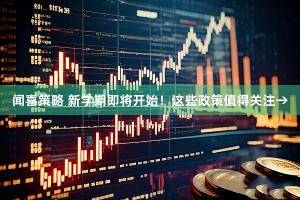 闻喜策略 新学期即将开始！这些政策值得关注→