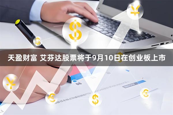 天盈财富 艾芬达股票将于9月10日在创业板上市