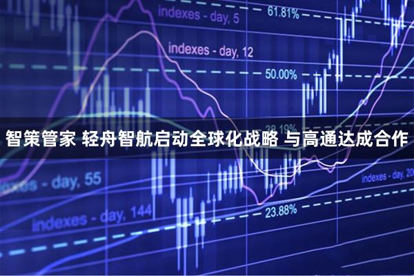 智策管家 轻舟智航启动全球化战略 与高通达成合作