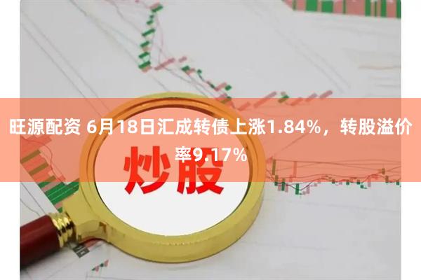 旺源配资 6月18日汇成转债上涨1.84%，转股溢价率9.17%